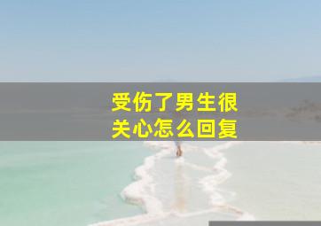 受伤了男生很关心怎么回复