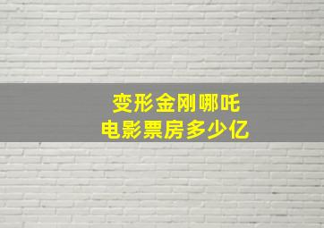 变形金刚哪吒电影票房多少亿