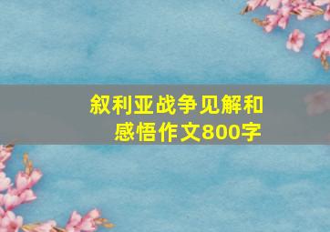 叙利亚战争见解和感悟作文800字