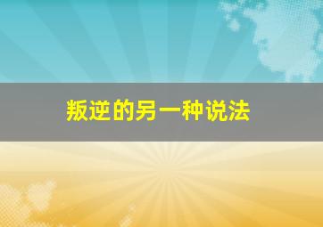 叛逆的另一种说法