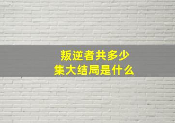 叛逆者共多少集大结局是什么