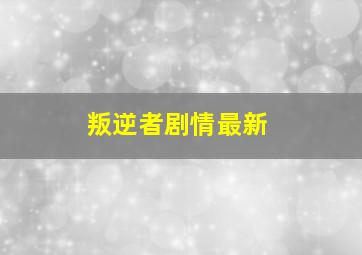 叛逆者剧情最新