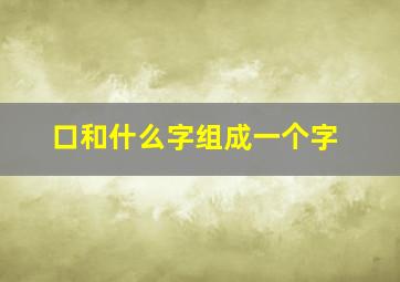 口和什么字组成一个字