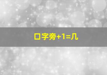 口字旁+1=几