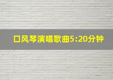 口风琴演唱歌曲5:20分钟