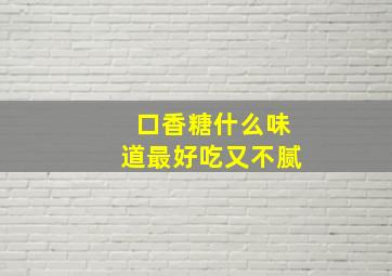 口香糖什么味道最好吃又不腻