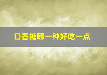 口香糖哪一种好吃一点