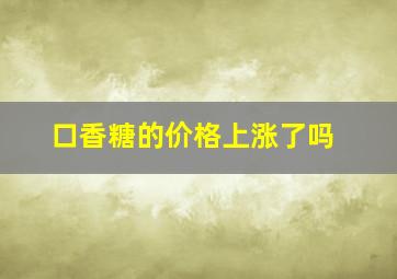 口香糖的价格上涨了吗