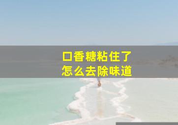 口香糖粘住了怎么去除味道