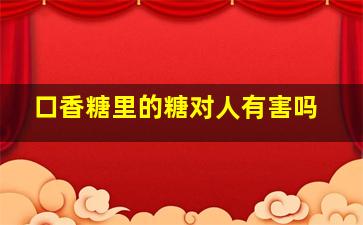 口香糖里的糖对人有害吗