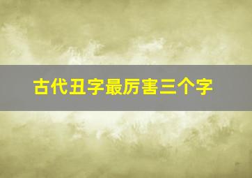 古代丑字最厉害三个字