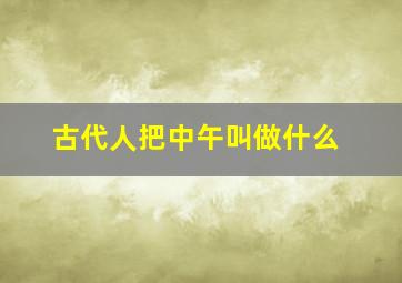 古代人把中午叫做什么