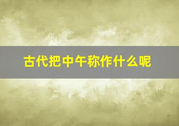 古代把中午称作什么呢