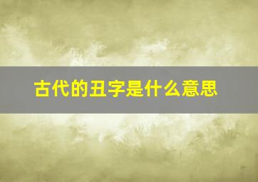 古代的丑字是什么意思