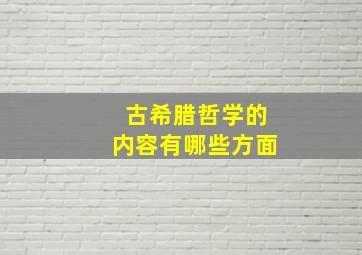 古希腊哲学的内容有哪些方面