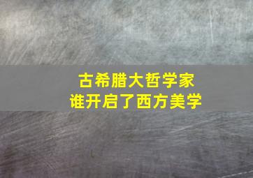 古希腊大哲学家谁开启了西方美学