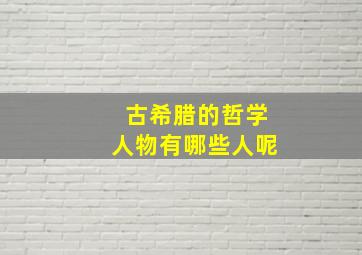 古希腊的哲学人物有哪些人呢