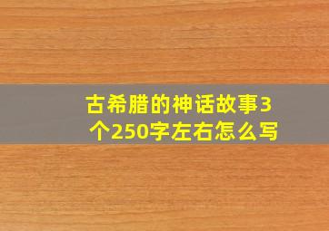 古希腊的神话故事3个250字左右怎么写