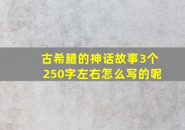 古希腊的神话故事3个250字左右怎么写的呢