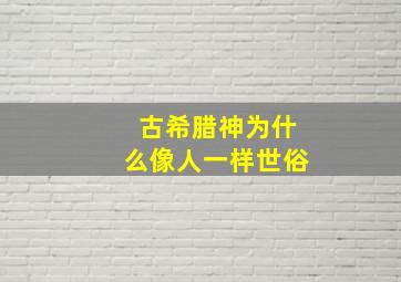 古希腊神为什么像人一样世俗