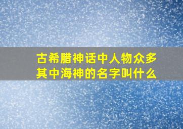 古希腊神话中人物众多其中海神的名字叫什么