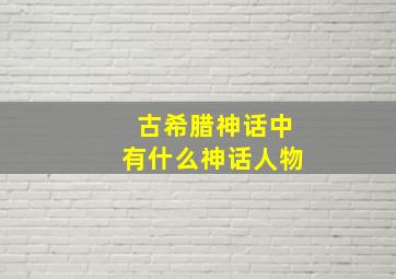 古希腊神话中有什么神话人物