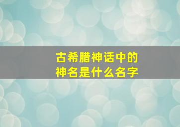 古希腊神话中的神名是什么名字