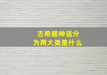 古希腊神话分为两大类是什么