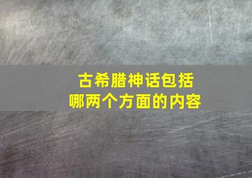 古希腊神话包括哪两个方面的内容