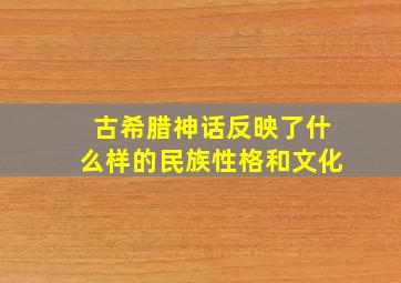 古希腊神话反映了什么样的民族性格和文化