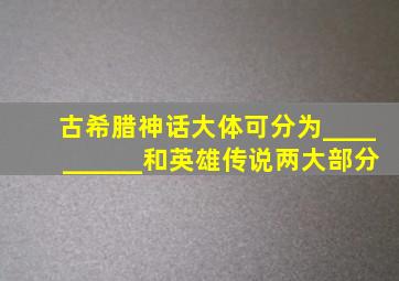 古希腊神话大体可分为__________和英雄传说两大部分