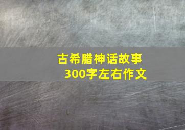 古希腊神话故事300字左右作文