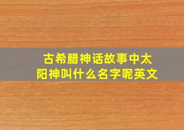 古希腊神话故事中太阳神叫什么名字呢英文