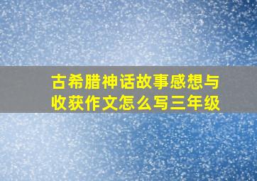 古希腊神话故事感想与收获作文怎么写三年级