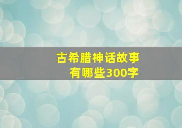 古希腊神话故事有哪些300字