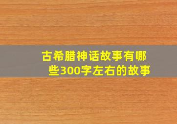 古希腊神话故事有哪些300字左右的故事