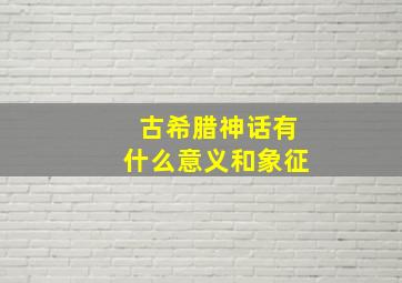 古希腊神话有什么意义和象征