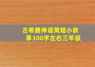 古希腊神话简短小故事300字左右三年级