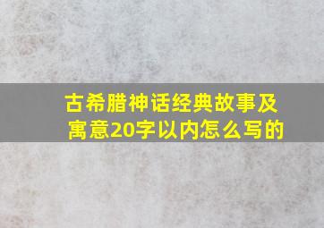 古希腊神话经典故事及寓意20字以内怎么写的