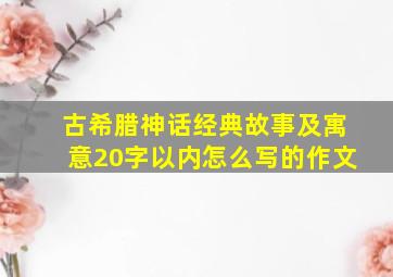 古希腊神话经典故事及寓意20字以内怎么写的作文