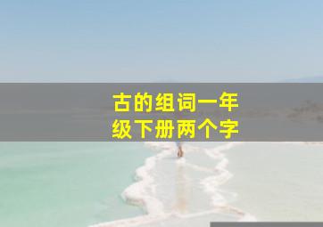 古的组词一年级下册两个字