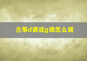 古筝d调成g调怎么调