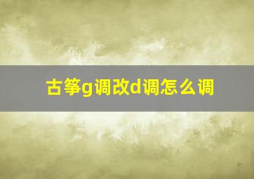 古筝g调改d调怎么调