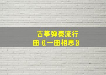 古筝弹奏流行曲《一曲相思》