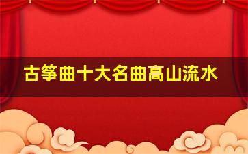 古筝曲十大名曲高山流水