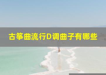 古筝曲流行D调曲子有哪些