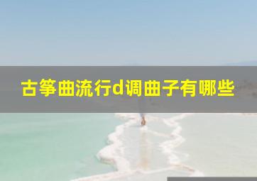 古筝曲流行d调曲子有哪些