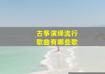 古筝演绎流行歌曲有哪些歌