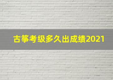 古筝考级多久出成绩2021