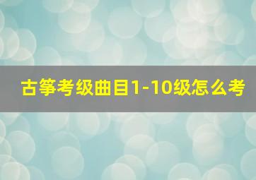 古筝考级曲目1-10级怎么考